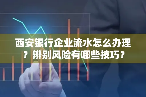 西安银行企业流水怎么办理?辨别风险有哪些技巧?