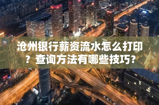 沧州银行薪资流水怎么打印?查询方法有哪些技巧?