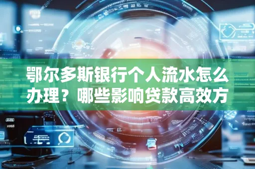 鄂尔多斯银行个人流水怎么办理?哪些影响贷款高效方法?