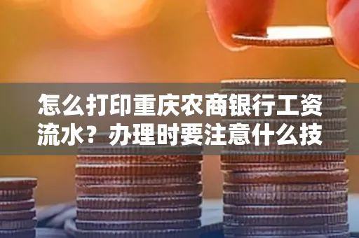 怎么打印重庆农商银行工资流水?办理时要注意什么技巧?