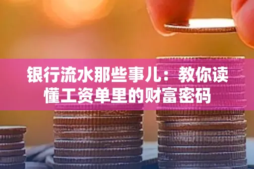 银行流水那些事儿:教你读懂工资单里的财富密码