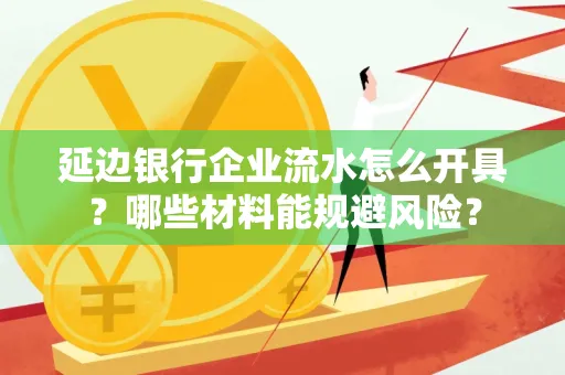 延边银行企业流水怎么开具?哪些材料能规避风险?