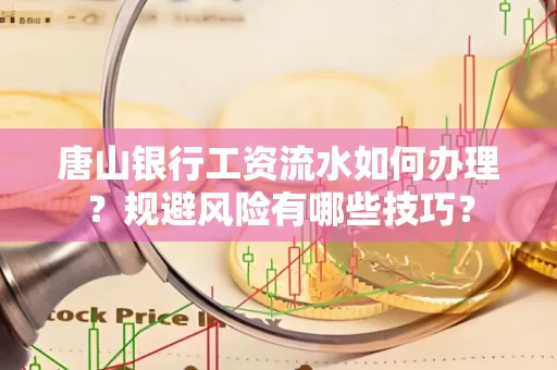 唐山银行工资流水如何办理?规避风险有哪些技巧?