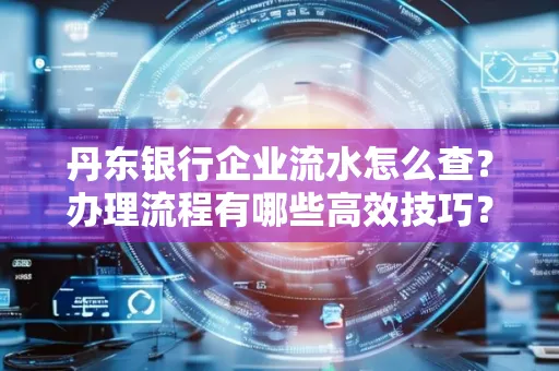 丹东银行企业流水怎么查?办理流程有哪些高效技巧?