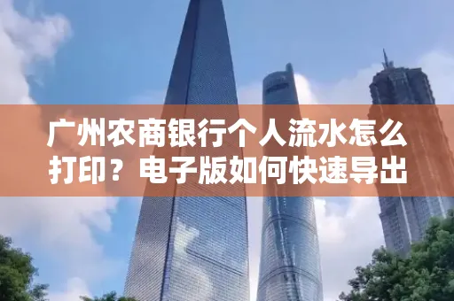 广州农商银行个人流水怎么打印?电子版如何快速导出?