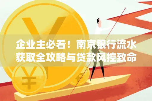 企业主必看！南京银行流水获取全攻略与贷款风控致命盲点解析]