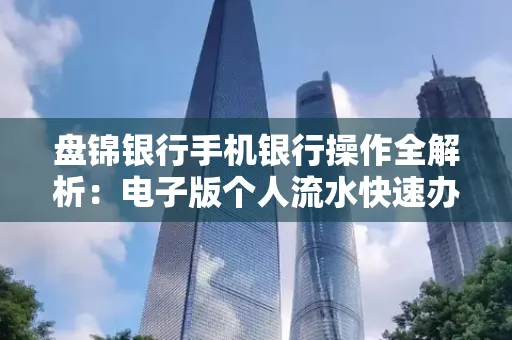 盘锦银行手机银行操作全解析:电子版个人流水快速办理指南
