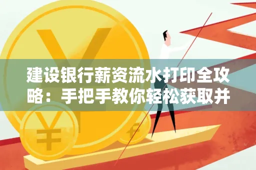 建设银行薪资流水打印全攻略:手把手教你轻松获取并鉴别真假!