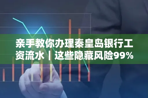 亲手教你办理秦皇岛银行工资流水|这些隐藏风险99%的人都忽略了