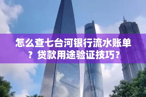 怎么查七台河银行流水账单?贷款用途验证技巧?