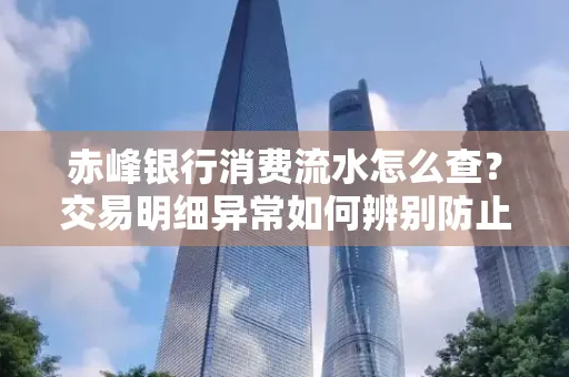 赤峰银行消费流水怎么查?交易明细异常如何辨别防止诈骗