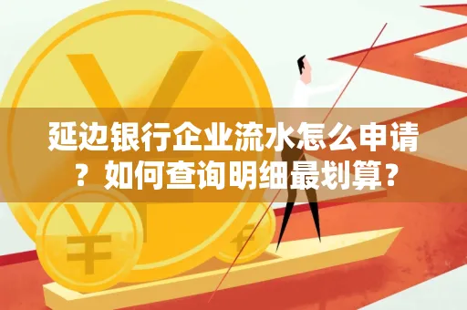 延边银行企业流水怎么申请?如何查询明细最划算?