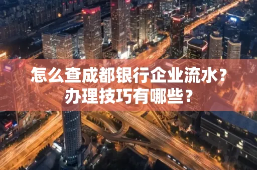 怎么查成都银行企业流水？办理技巧有哪些？