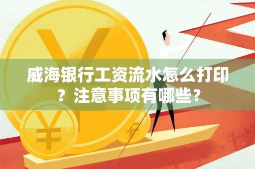 威海银行工资流水怎么打印？注意事项有哪些？