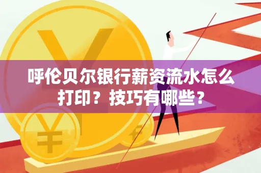呼伦贝尔银行薪资流水怎么打印？技巧有哪些？