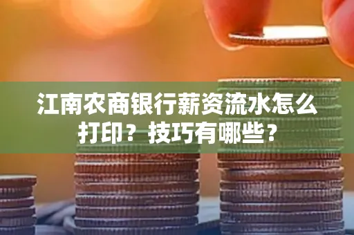 江南农商银行薪资流水怎么打印？技巧有哪些？