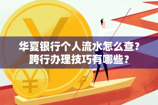 华夏银行个人流水怎么查？跨行办理技巧有哪些？