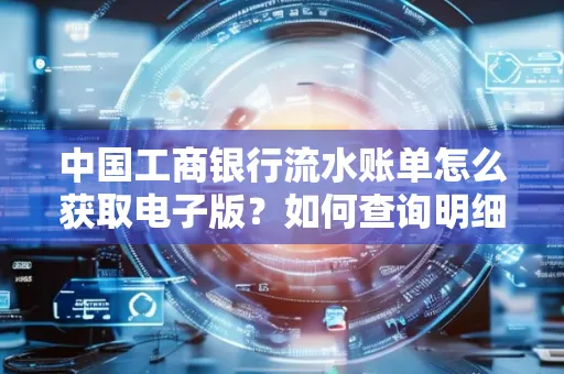 中国工商银行流水账单怎么获取电子版?如何查询明细技巧?