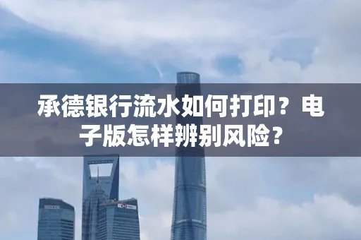 承德银行流水如何打印?电子版怎样辨别风险?