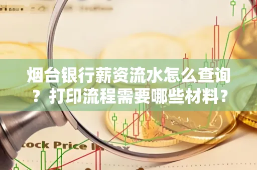 烟台银行薪资流水怎么查询?打印流程需要哪些材料?