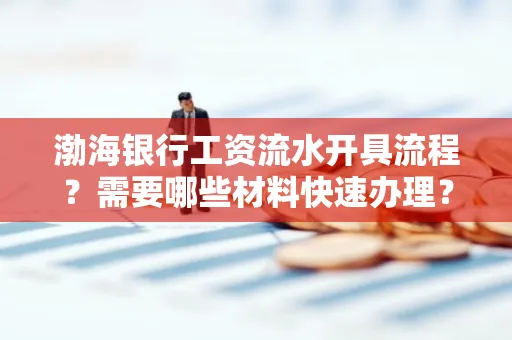 渤海银行工资流水开具流程?需要哪些材料快速办理?
