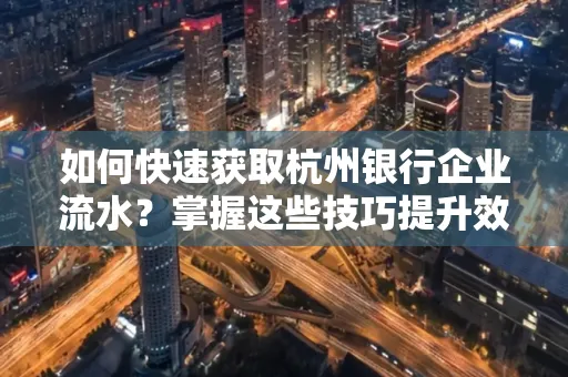 如何快速获取杭州银行企业流水?掌握这些技巧提升效率!