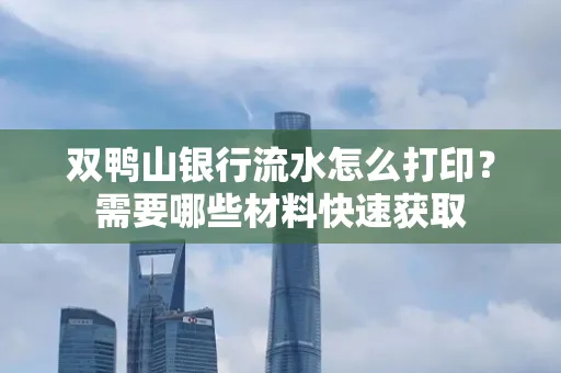 双鸭山银行流水怎么打印?需要哪些材料快速获取