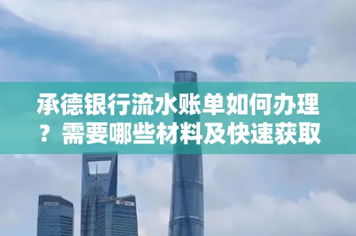 承德银行流水账单如何办理?需要哪些材料及快速获取方法?