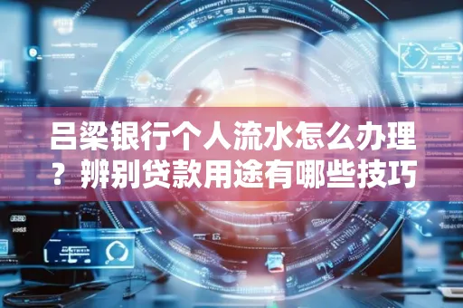 吕梁银行个人流水怎么办理?辨别贷款用途有哪些技巧?