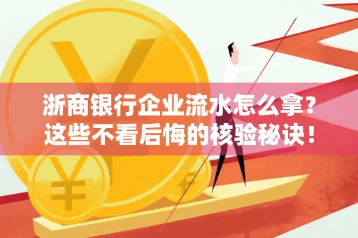 浙商银行企业流水怎么拿?这些不看后悔的核验秘诀!