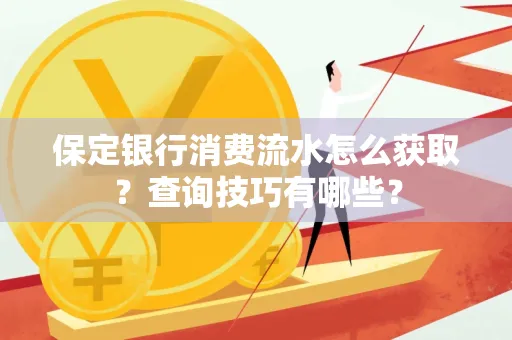保定银行消费流水怎么获取?查询技巧有哪些?