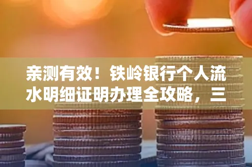 亲测有效!铁岭银行个人流水明细证明办理全攻略,三天拿证不绕路