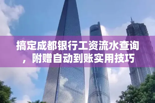 搞定成都银行工资流水查询，附赠自动到账实用技巧