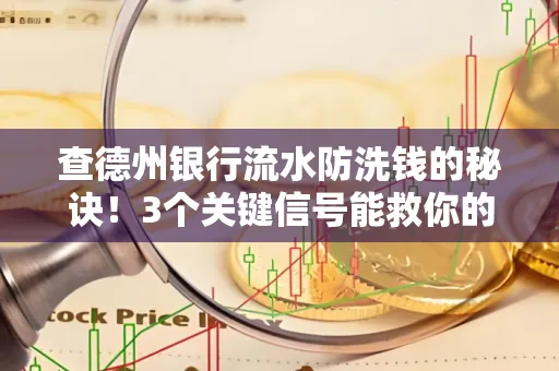 查德州银行流水防洗钱的秘诀！3个关键信号能救你的钱包（附实战技巧）