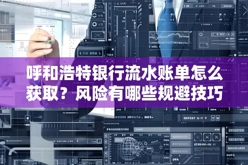 呼和浩特银行流水账单怎么获取？风险有哪些规避技巧！