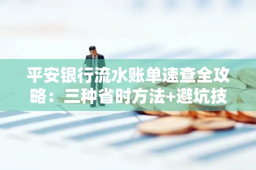 平安银行流水账单速查全攻略：三种省时方法+避坑技巧