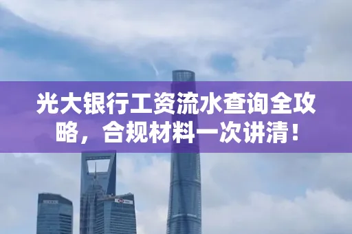 光大银行工资流水查询全攻略，合规材料一次讲清！