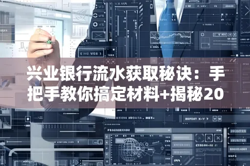兴业银行流水获取秘诀：手把手教你搞定材料+揭秘2025审核最松的贷款机构