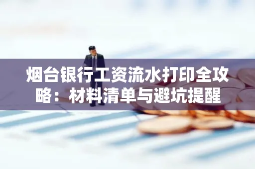 烟台银行工资流水打印全攻略：材料清单与避坑提醒