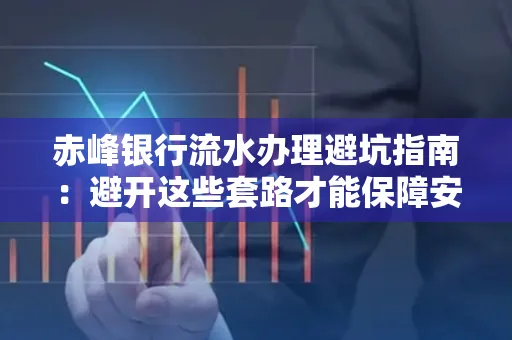 赤峰银行流水办理避坑指南：避开这些套路才能保障安全