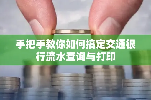 手把手教你如何搞定交通银行流水查询与打印