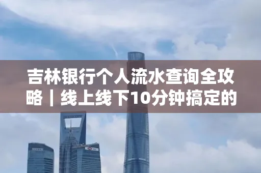 吉林银行个人流水查询全攻略｜线上线下10分钟搞定的省时秘诀