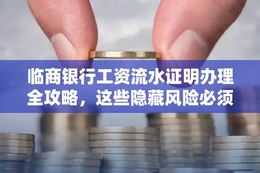 临商银行工资流水证明办理全攻略,这些隐藏风险必须提前规避!