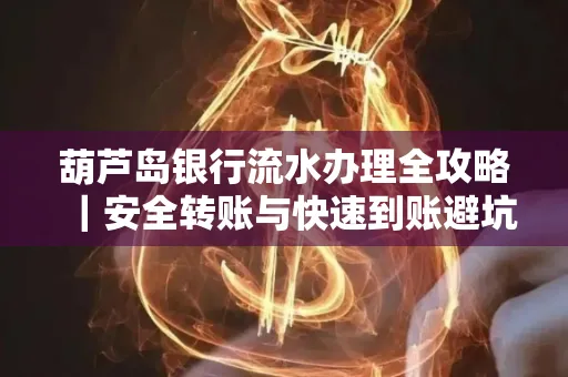 葫芦岛银行流水办理全攻略｜安全转账与快速到账避坑指南