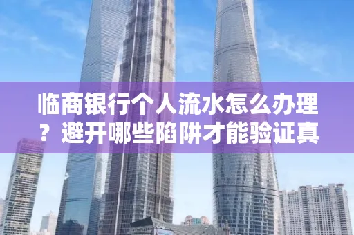 临商银行个人流水怎么办理？避开哪些陷阱才能验证真伪？