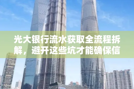 光大银行流水获取全流程拆解,避开这些坑才能确保信息安全!