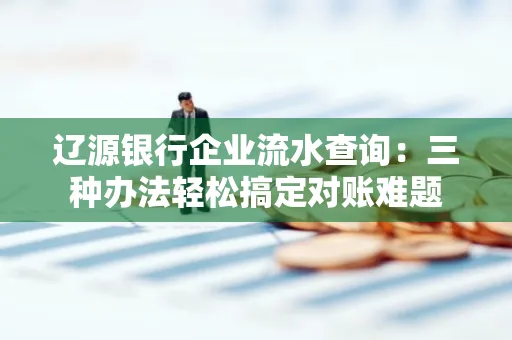 辽源银行企业流水查询:三种办法轻松搞定对账难题