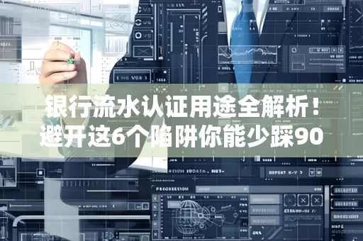 银行流水认证用途全解析!避开这6个陷阱你能少踩90%的坑