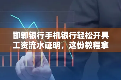 邯郸银行手机银行轻松开具工资流水证明,这份教程拿走不谢
