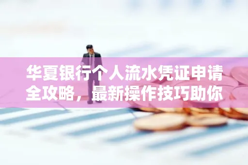华夏银行个人流水凭证申请全攻略,最新操作技巧助你极速通过审批